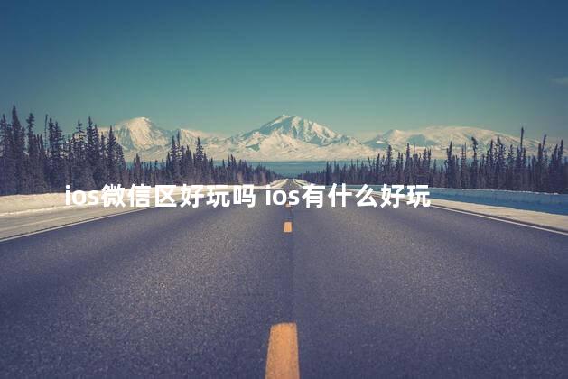 ios微信区好玩吗 ios有什么好玩的游戏吗